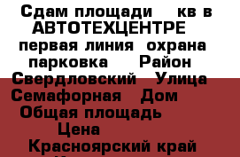 Сдам площади 400кв в АВТОТЕХЦЕНТРЕ ( первая линия. охрана. парковка ) › Район ­ Свердловский › Улица ­ Семафорная › Дом ­ 80 › Общая площадь ­ 400 › Цена ­ 150 000 - Красноярский край, Красноярск г. Недвижимость » Помещения аренда   . Красноярский край,Красноярск г.